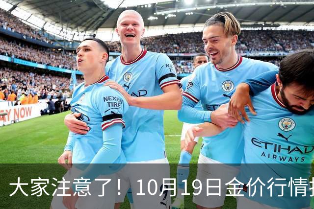 大家注意了！10月19日金价行情拐点已清晰，明后两天或更大变动？